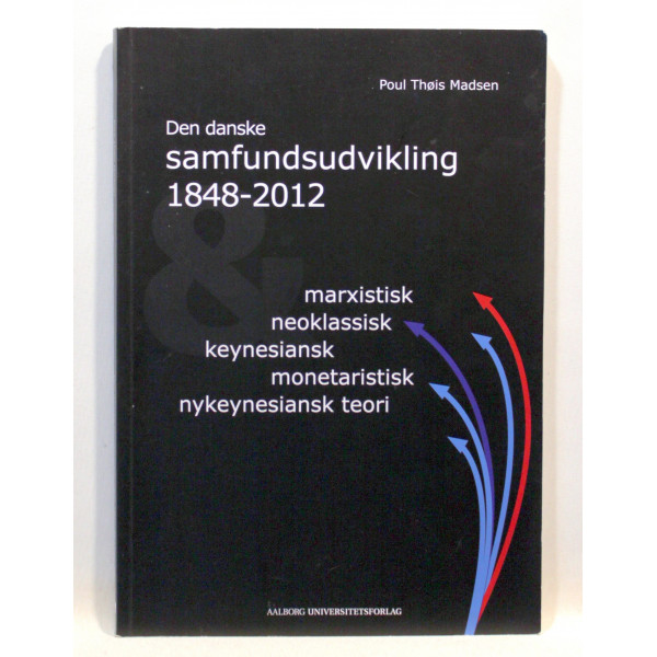 Den danske samfundsudvikling 1848-2012. Marxistisk, neoklassisk, keynesiansk, monetaristisk, nykeynesiansk teori