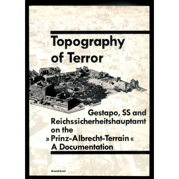 Topography of Terror. Gestapo, SS and Reichssicherheitshauptamt on the Prinz-Albrecht-Terrain A documentation