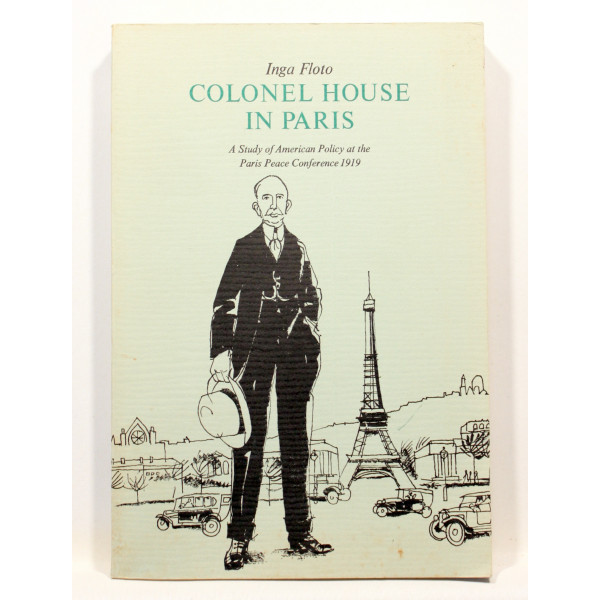 Colonel House in Paris. A Study of American Policy at the Paris Peace Conference 1919.
