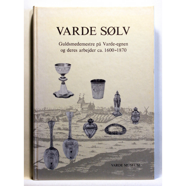 Varde Sølv. Guldsmedemestre på Varde-egnen og deres arbejder ca. 1600-1870