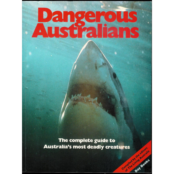 Dangerous Australians. The Complete Guide to Australia's Most Deadly Creatures