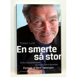 En smerte så stor. Et liv i humanismens og medicinens tjeneste. Portræt af Bent Sørensen