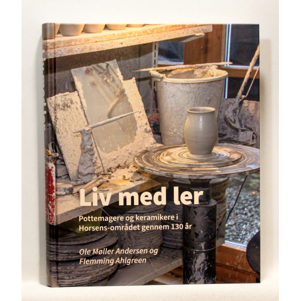 Liv med ler - Pottemagere og keramikere i Horsens-området gennem 130 år