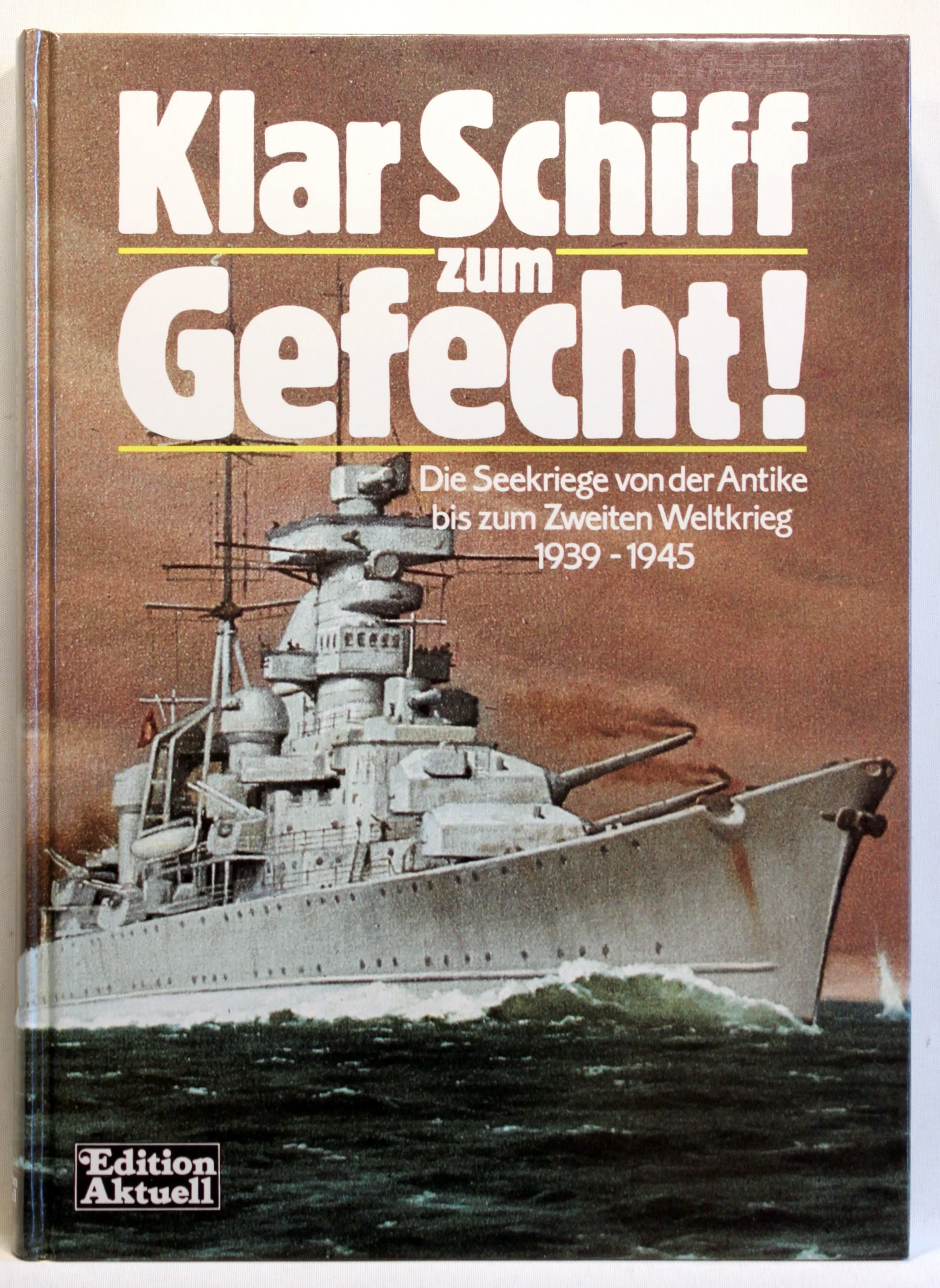 Klar Schiff zum Gefecht. Die Seekriege von der Antike bis zum Zweiten Weltkrieg 1939 – 1945