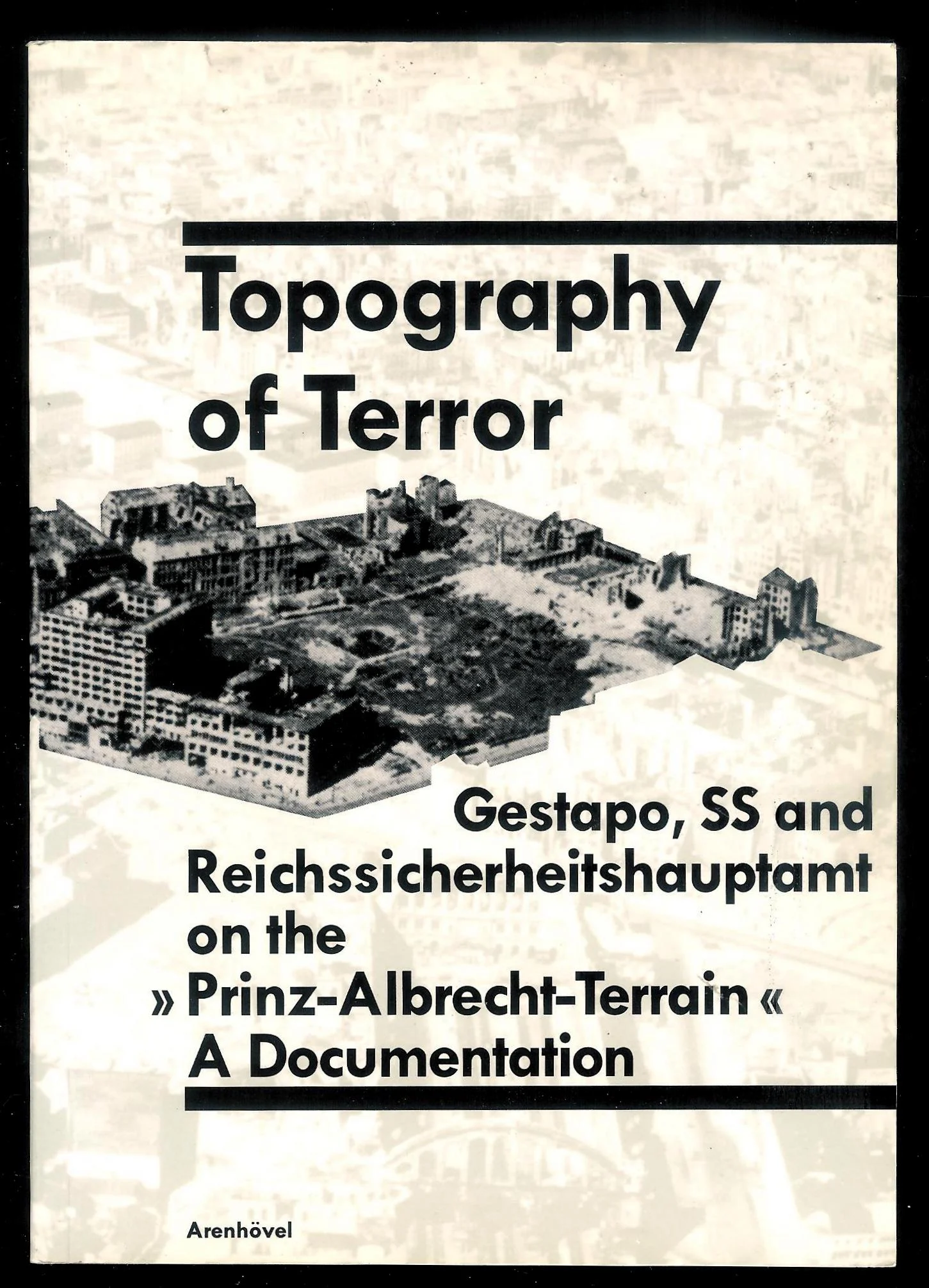 Topography of Terror. Gestapo, SS and Reichssicherheitshauptamt on the “Prinz-Albrecht-Terrain” A documentation